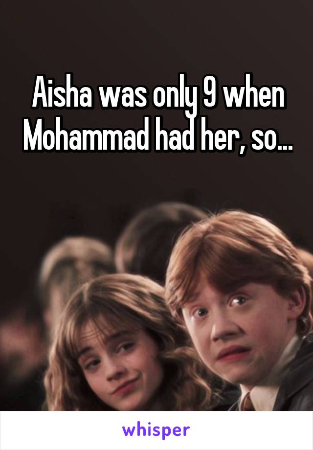 Aisha was only 9 when Mohammad had her, so...




