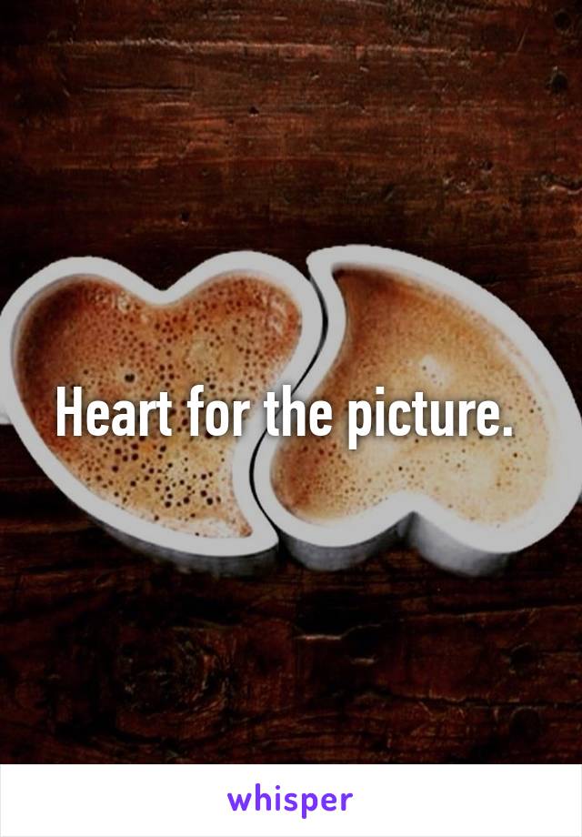 Heart for the picture. 