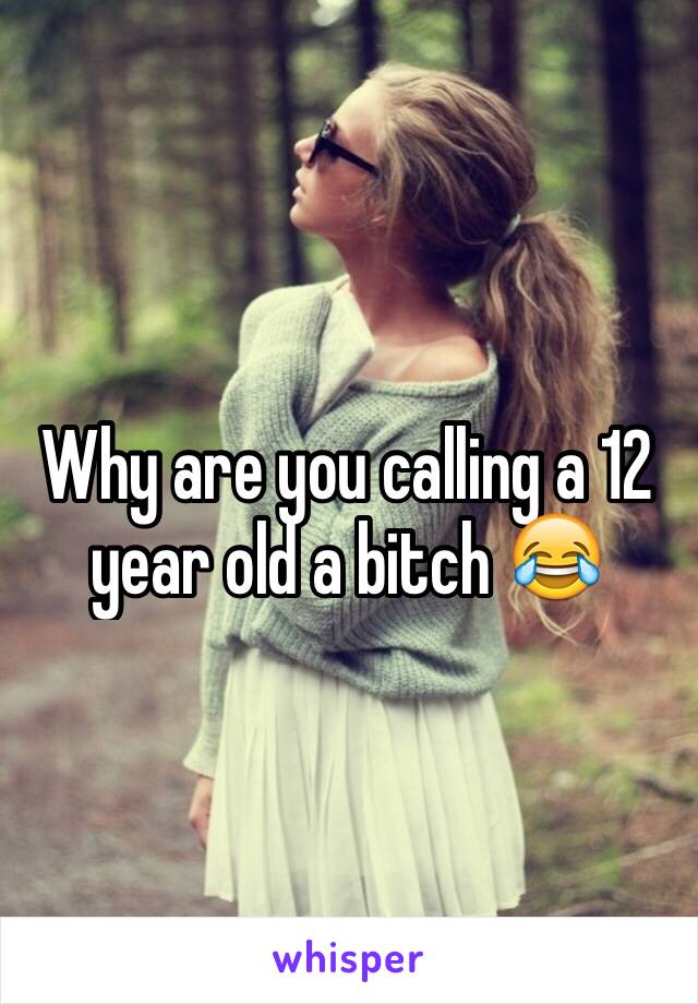 Why are you calling a 12 year old a bitch 😂