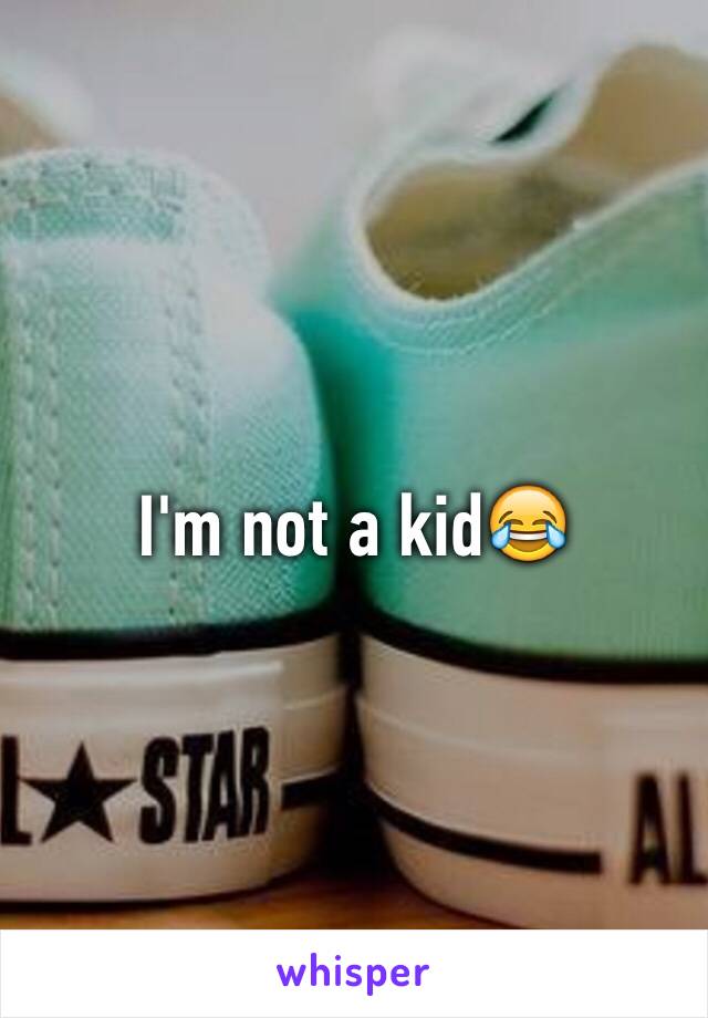 I'm not a kid😂