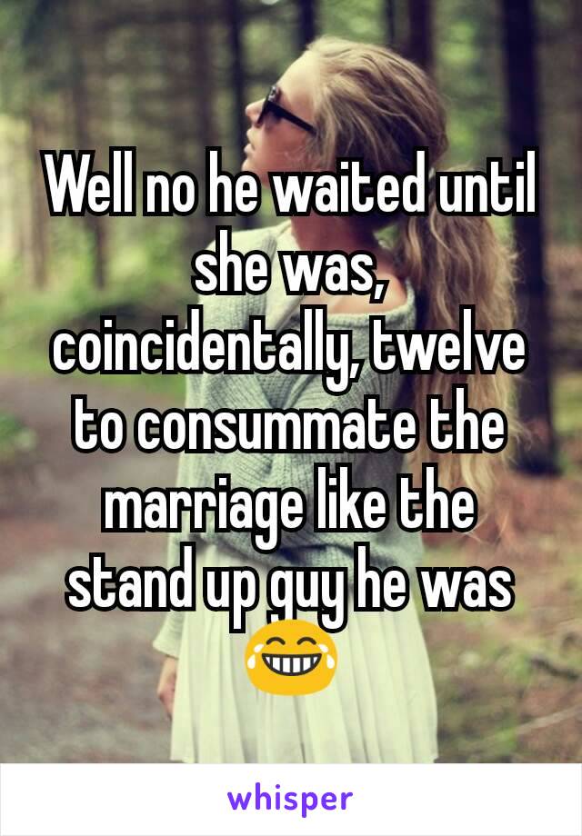 Well no he waited until she was, coincidentally, twelve to consummate the marriage like the stand up guy he was 😂