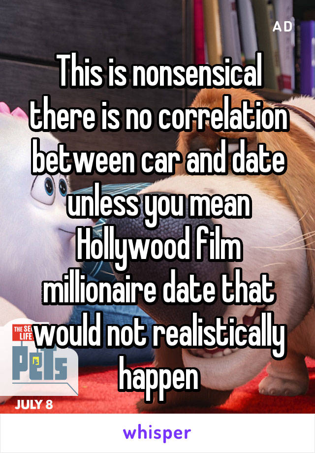 This is nonsensical there is no correlation between car and date unless you mean Hollywood film millionaire date that would not realistically happen