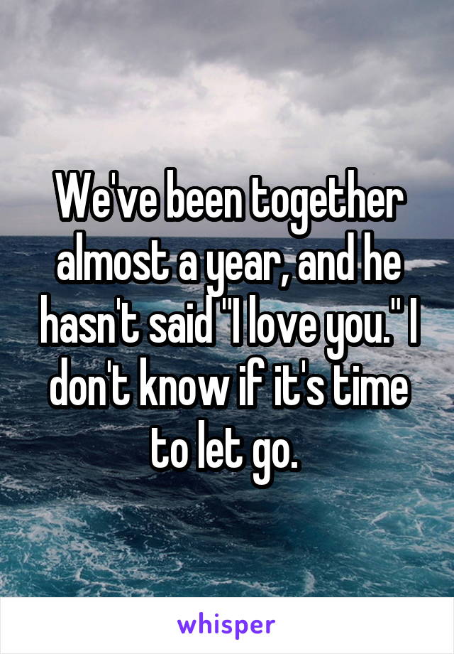 We've been together almost a year, and he hasn't said "I love you." I don't know if it's time to let go. 