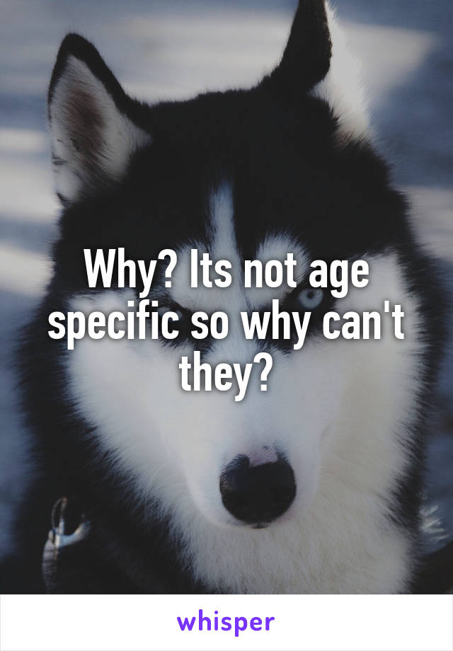 Why? Its not age specific so why can't they?