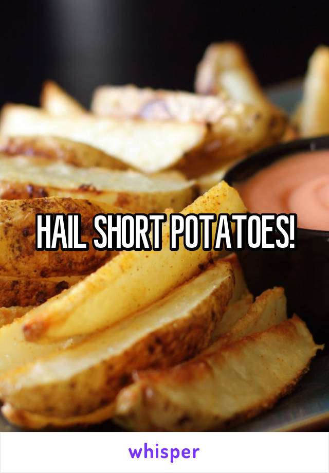 HAIL SHORT POTATOES!