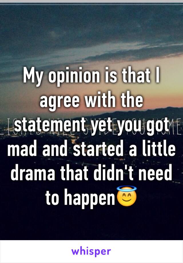 My opinion is that I agree with the statement yet you got mad and started a little drama that didn't need to happen😇