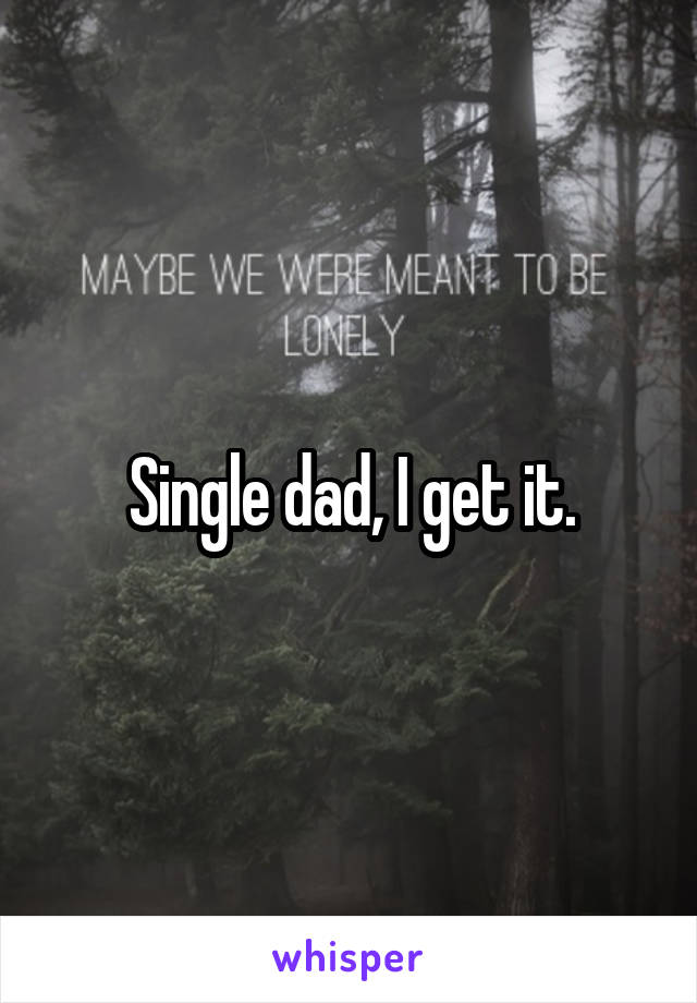 Single dad, I get it.