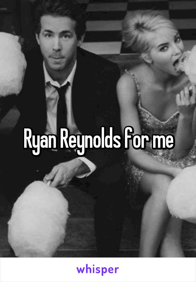 Ryan Reynolds for me