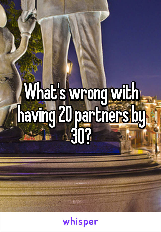 What's wrong with having 20 partners by 30?