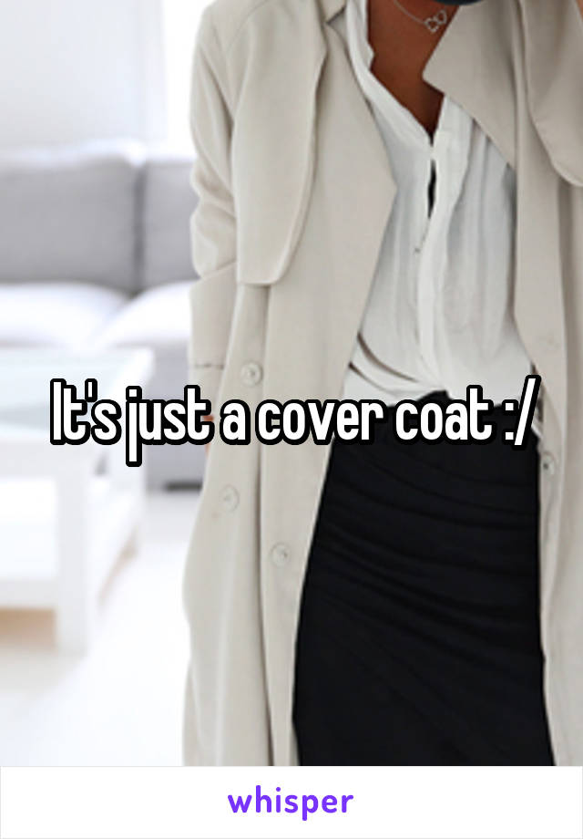 It's just a cover coat :/