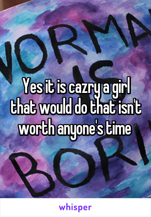 Yes it is cazry a girl that would do that isn't worth anyone's time 