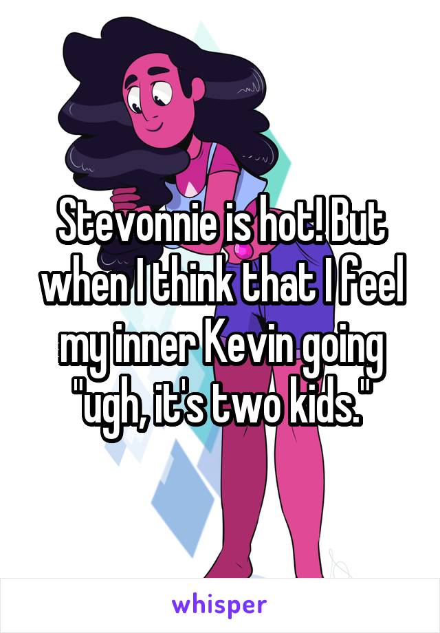 Stevonnie is hot! But when I think that I feel my inner Kevin going "ugh, it's two kids."