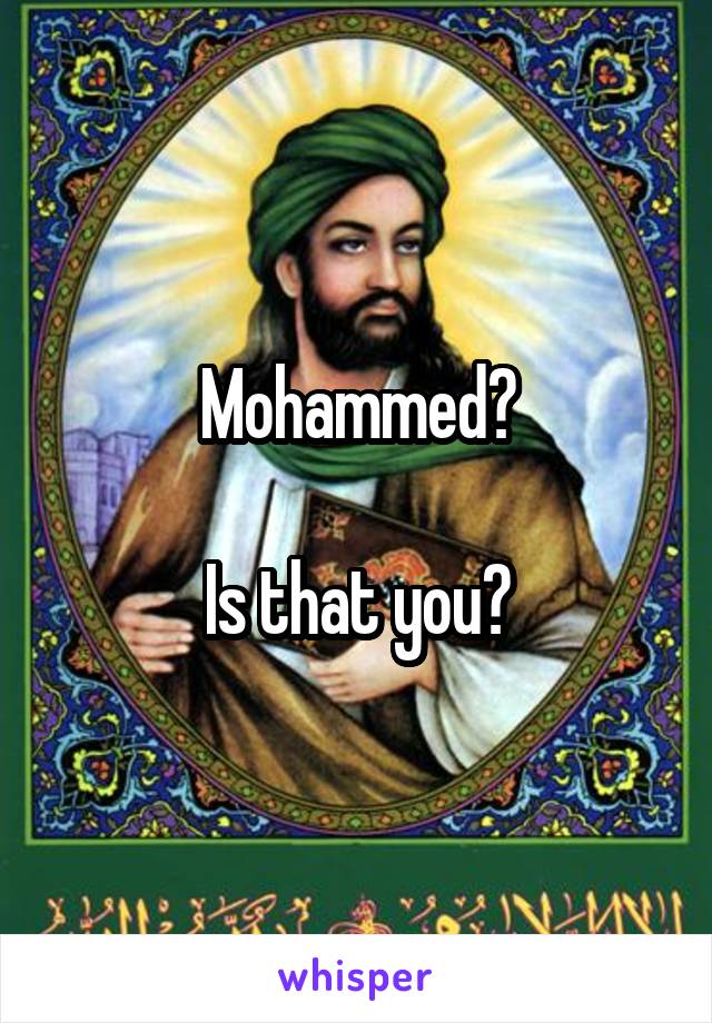 Mohammed?

Is that you?