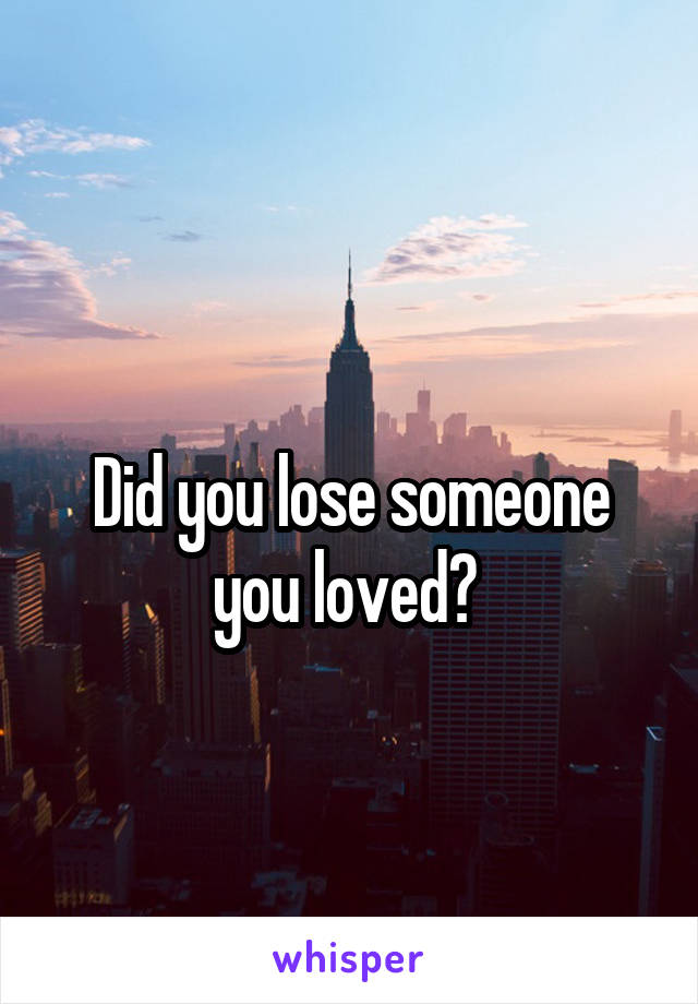 
Did you lose someone you loved? 