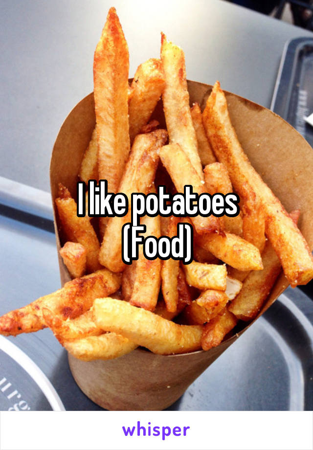 I like potatoes
(Food)