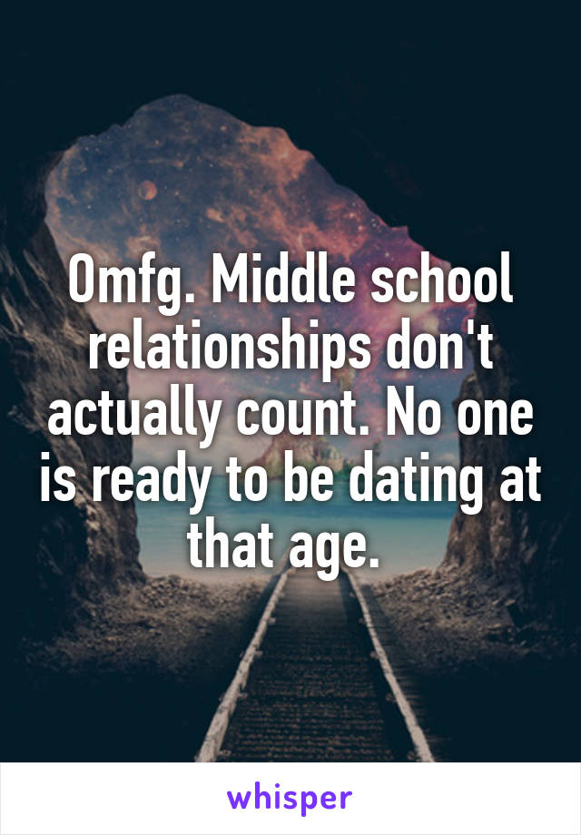 Omfg. Middle school relationships don't actually count. No one is ready to be dating at that age. 