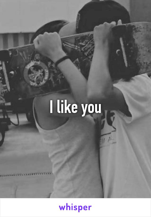 I like you