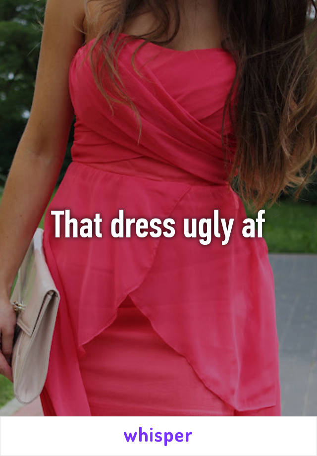 That dress ugly af