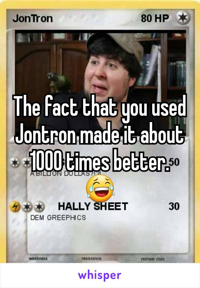 The fact that you used Jontron made it about 1000 times better. 😂