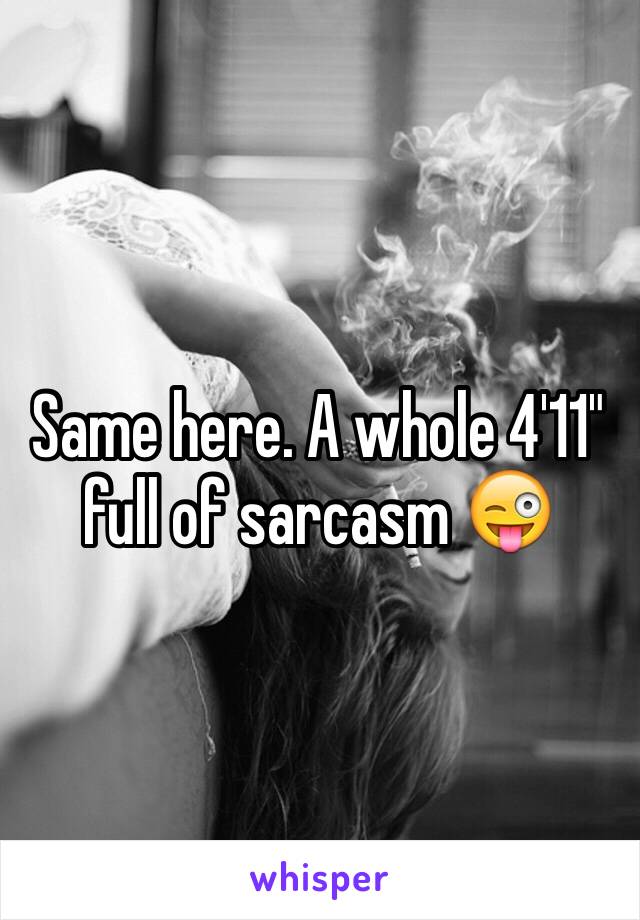 Same here. A whole 4'11" full of sarcasm 😜