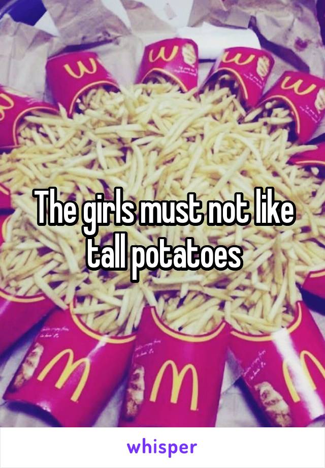 The girls must not like tall potatoes