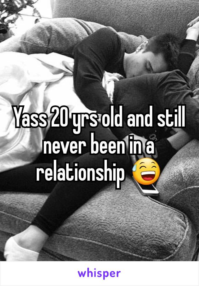 Yass 20 yrs old and still never been in a relationship 😅