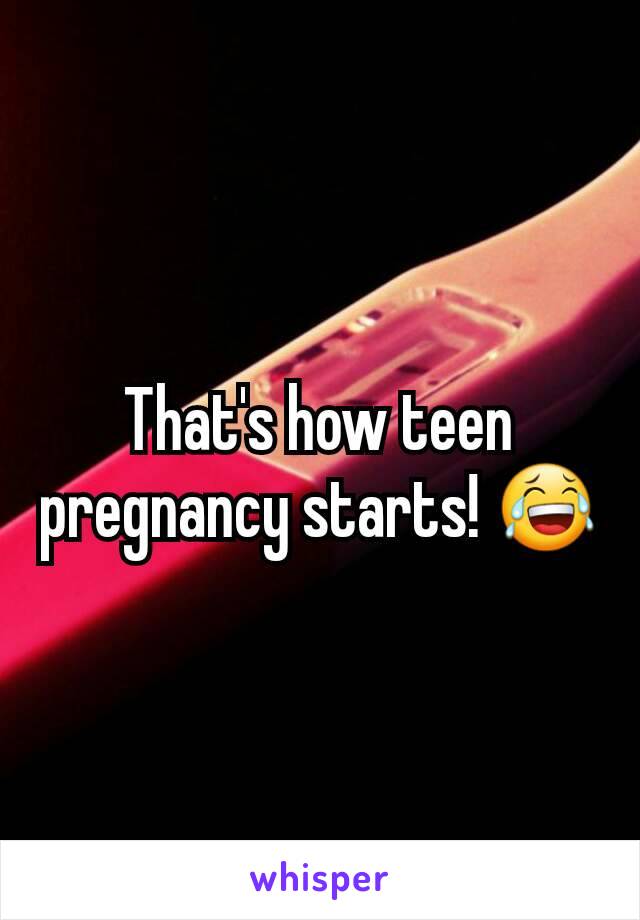 That's how teen pregnancy starts! 😂