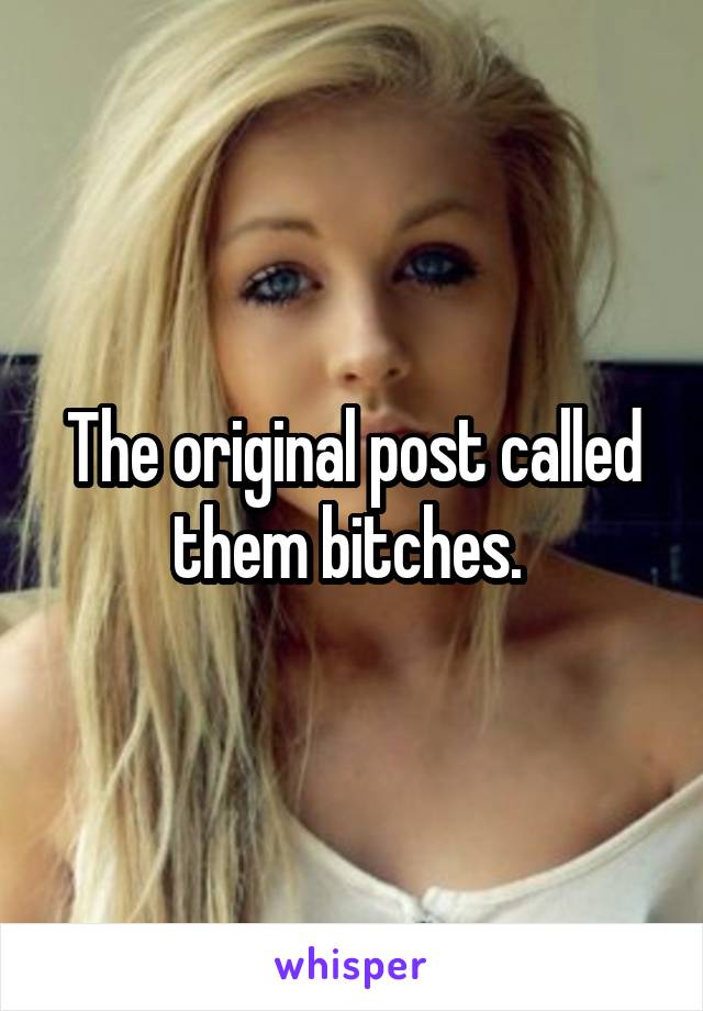 The original post called them bitches. 