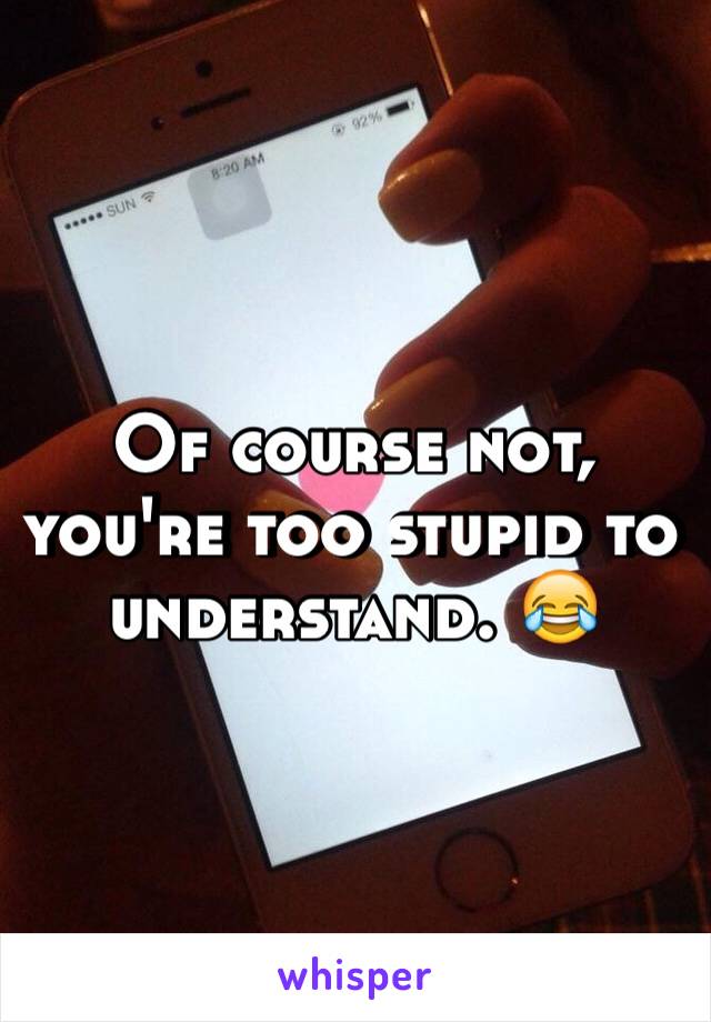 Of course not, you're too stupid to understand. 😂