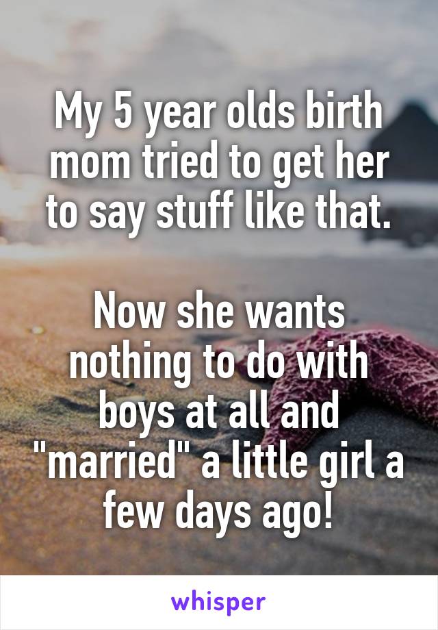 My 5 year olds birth mom tried to get her to say stuff like that.

Now she wants nothing to do with boys at all and "married" a little girl a few days ago!