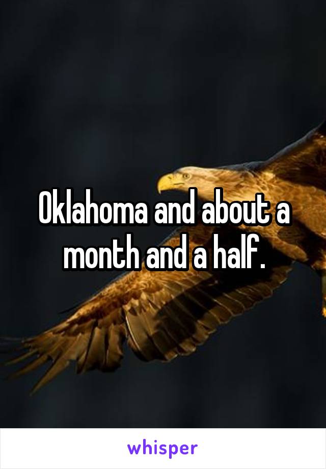 Oklahoma and about a month and a half.
