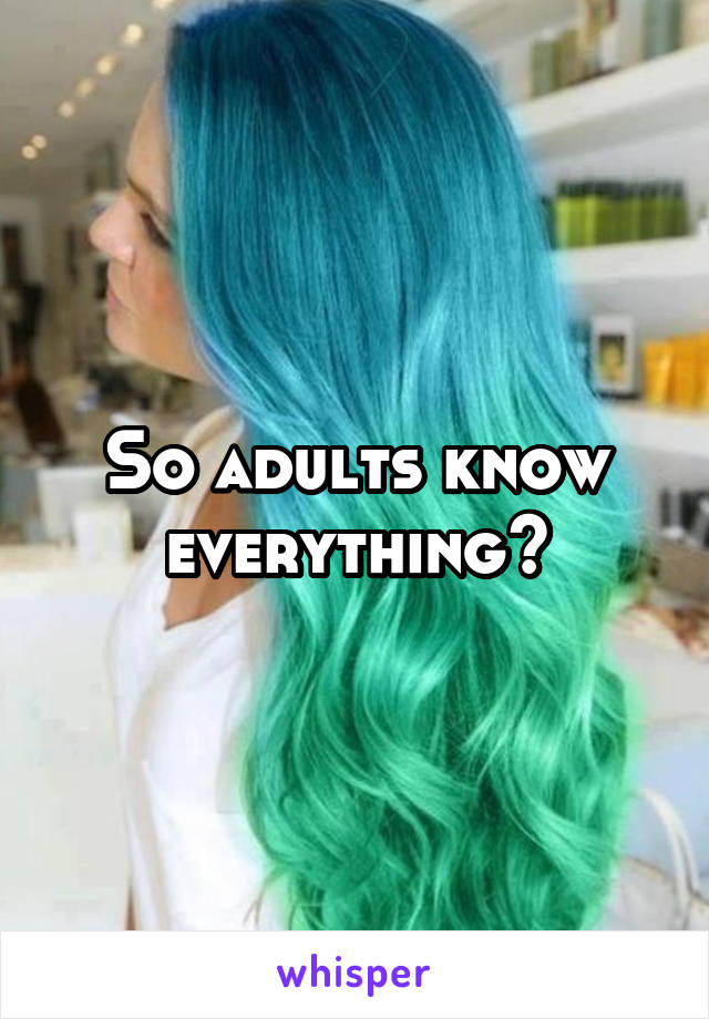 So adults know everything?