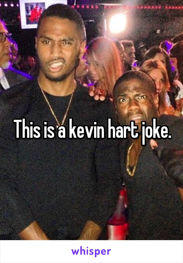 This is a kevin hart joke.