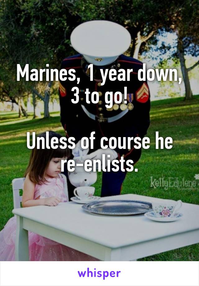 Marines, 1 year down, 3 to go!

Unless of course he re-enlists.

