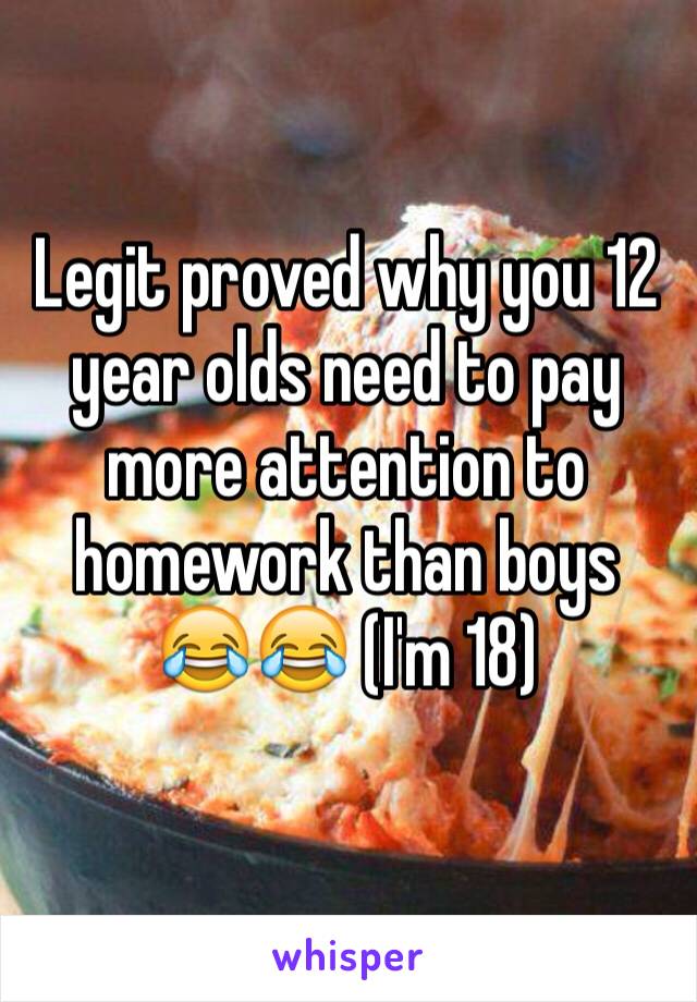 Legit proved why you 12 year olds need to pay more attention to homework than boys 😂😂 (I'm 18)
