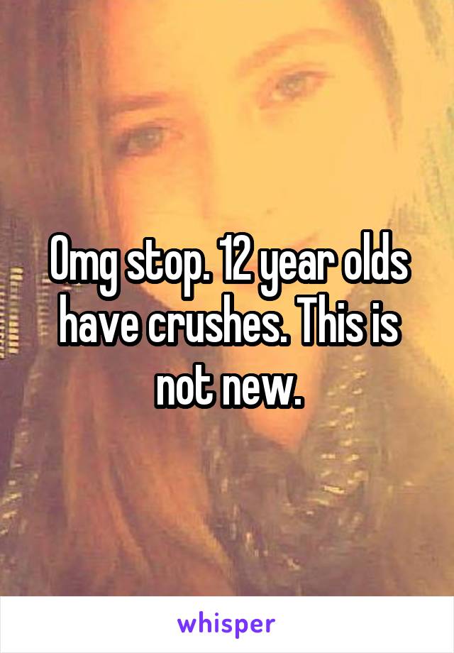 Omg stop. 12 year olds have crushes. This is not new.