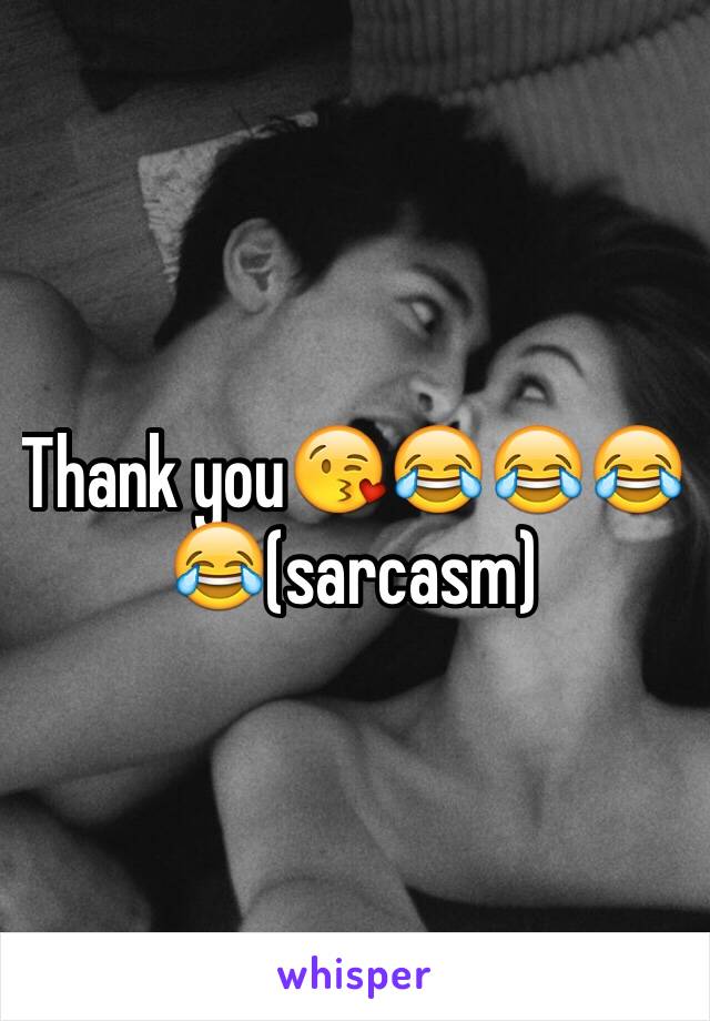 Thank you😘😂😂😂😂(sarcasm)