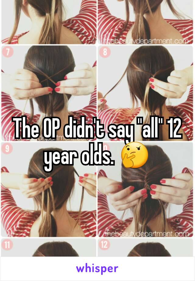 The OP didn't say "all" 12 year olds. 🤔