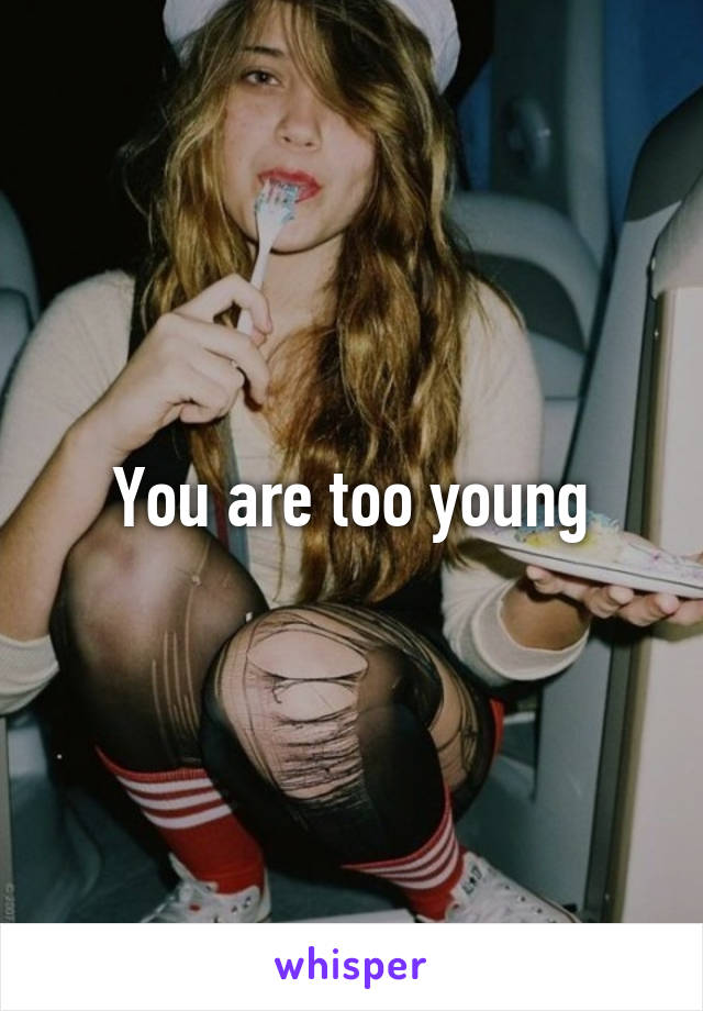 You are too young