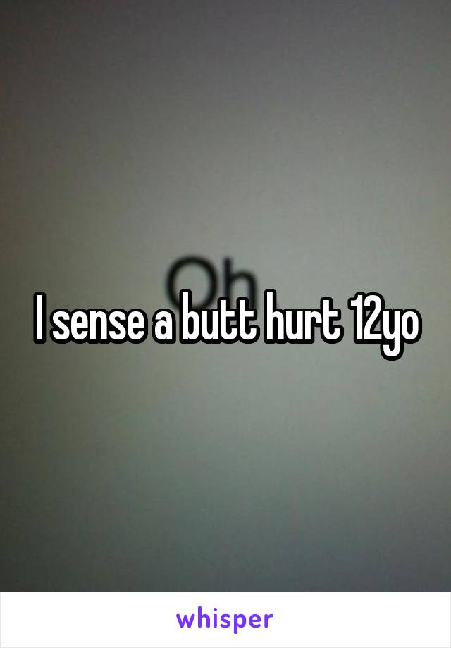 I sense a butt hurt 12yo
