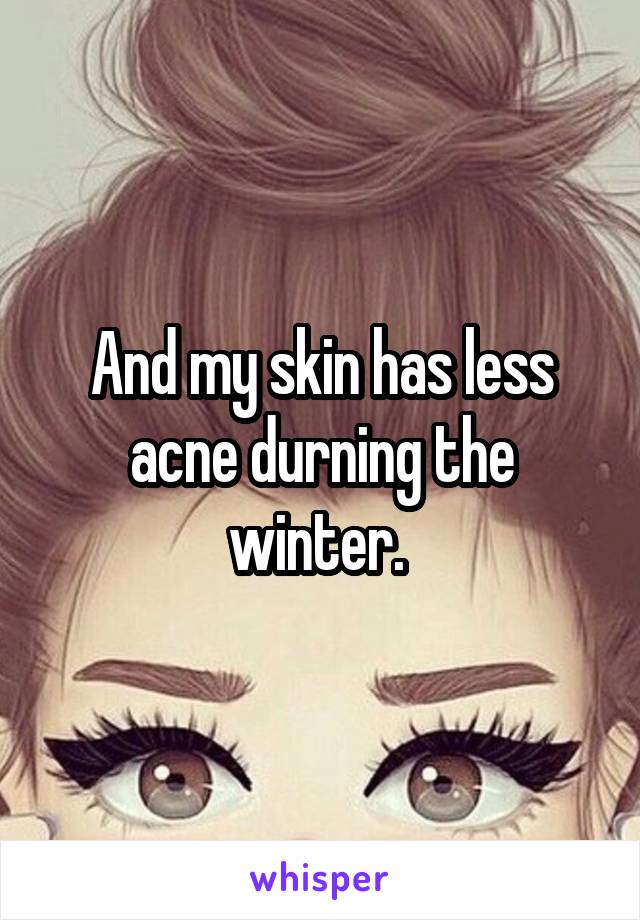 And my skin has less acne durning the winter. 