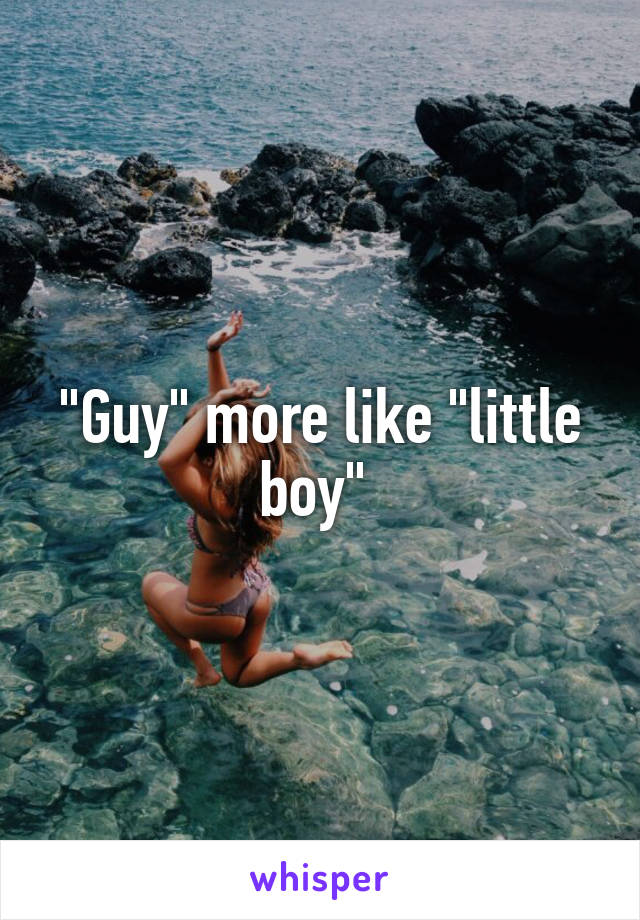 "Guy" more like "little boy" 