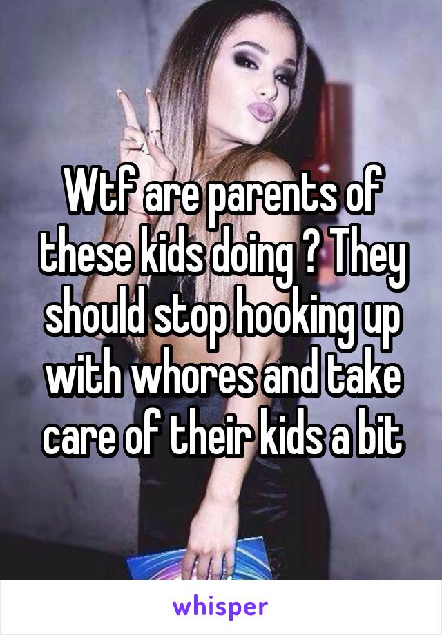 Wtf are parents of these kids doing ? They should stop hooking up with whores and take care of their kids a bit