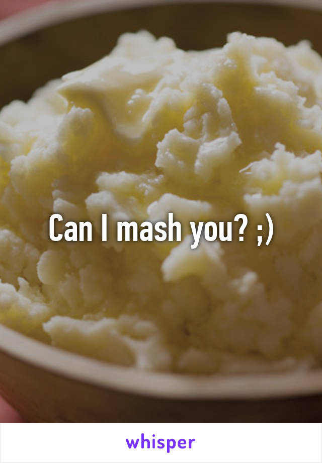 Can I mash you? ;)