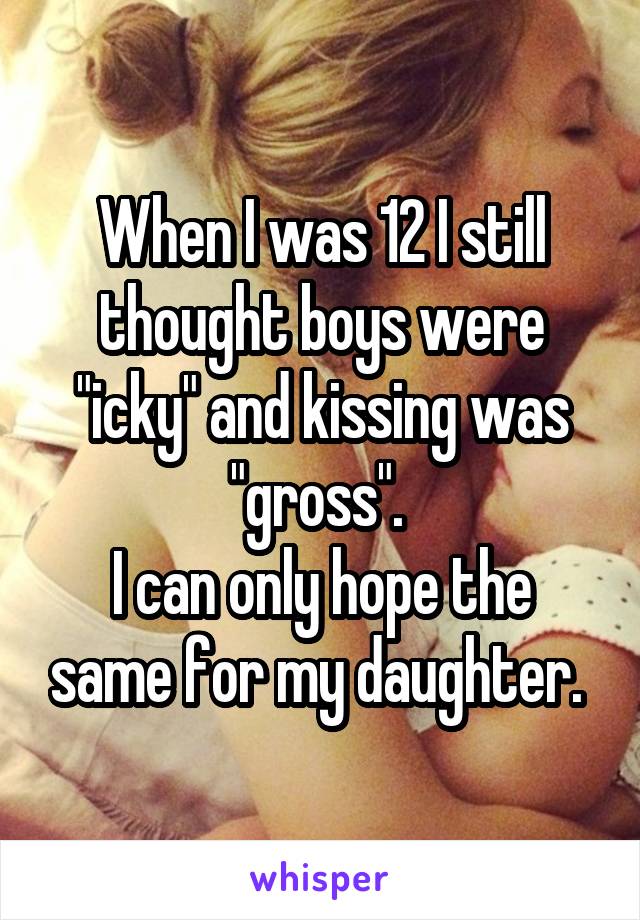 When I was 12 I still thought boys were "icky" and kissing was "gross". 
I can only hope the same for my daughter. 