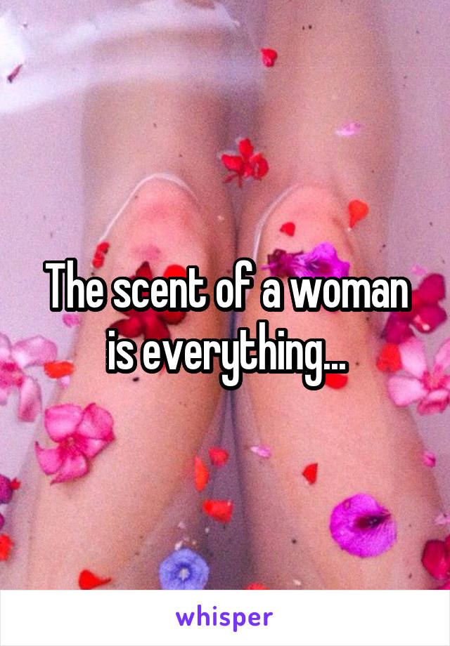 The scent of a woman is everything...