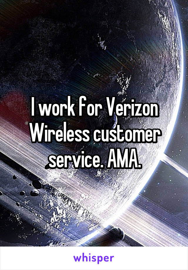 I work for Verizon Wireless customer service. AMA.