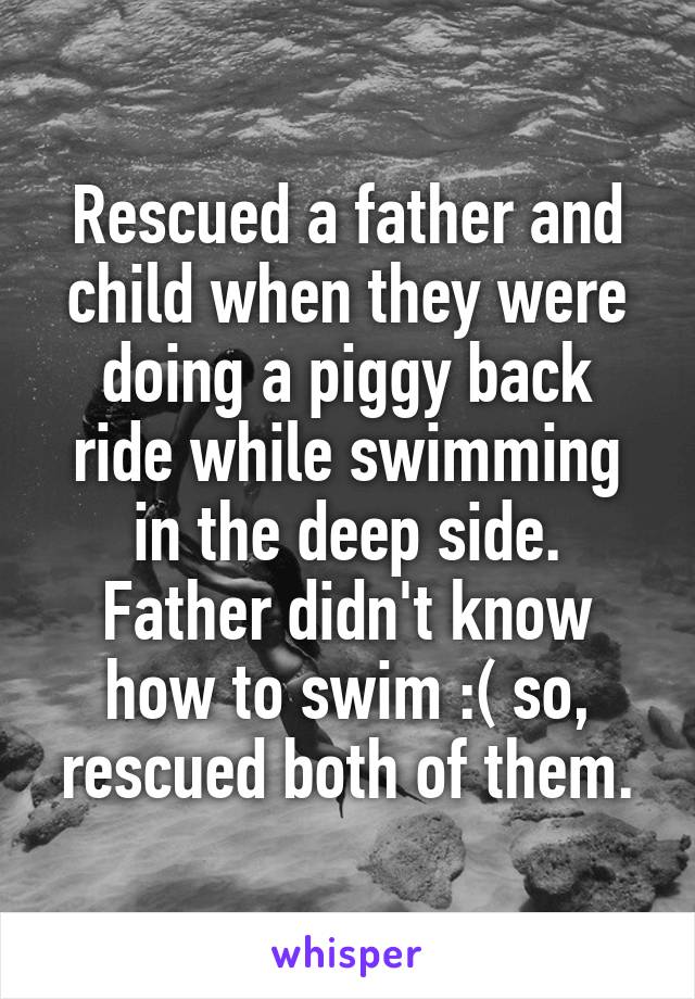 Rescued a father and child when they were doing a piggy back ride while swimming in the deep side. Father didn't know how to swim :( so, rescued both of them.