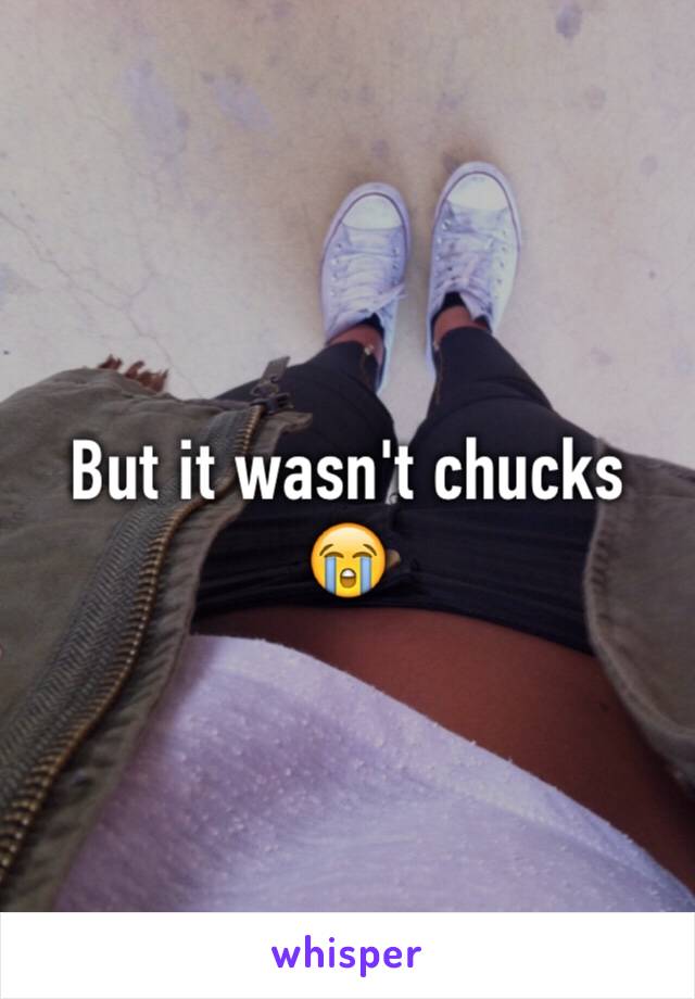 But it wasn't chucks 😭