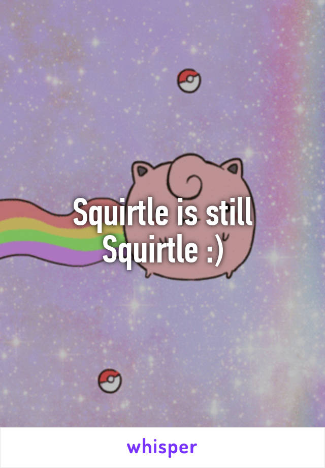 Squirtle is still Squirtle :)